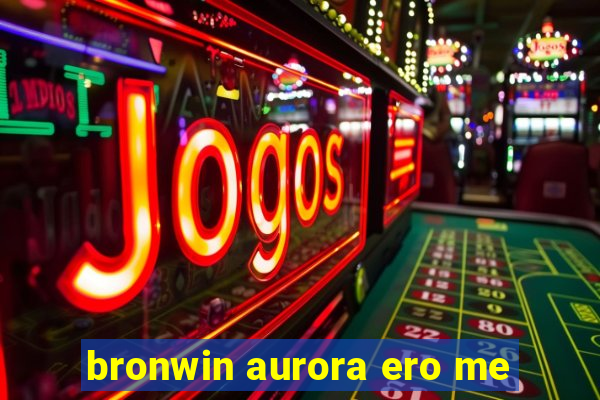 bronwin aurora ero me